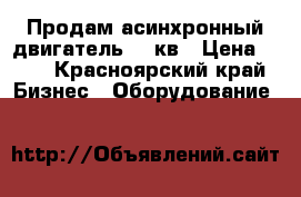 Продам асинхронный двигатель 11 кв › Цена ­ 15 - Красноярский край Бизнес » Оборудование   